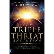 The Triple Threat Anointing: Moving in the Supernatural Power of Salvation, Healing and Deliverance