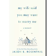 My Wife Said You May Want to Marry Me: A Memoir