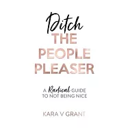 Ditch The People Pleaser: A Radical Guide to Not Being Nice