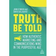 Truth Be Told: How Authentic Marketing and Communications Wins in the Purposeful Age