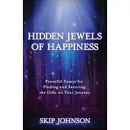 Hidden Jewels of Happiness: Powerful Essays for Finding and Savoring the Gifts on Your Journey