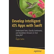 Develop Intelligent IOS Apps with Swift: Understand Texts, Classify Sentiments, and Autodetect Answers in Text Using