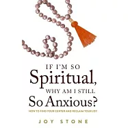 If I’’m So Spiritual, Why Am I Still So Anxious?: How to Find Your Center and Reclaim Your Joy
