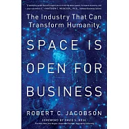 Space Is Open For Business: The Industry That Can Transform Humanity