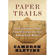Paper Trails: The Us Post and the Making of the American West
