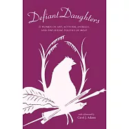 Defiant Daughters: 21 Women on Art, Activism, Animals, and the Sexual Politics of Meat