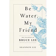 Be Water, My Friend : The Teachings of Bruce Lee