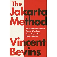 The Jakarta Method: Washington’’s Anticommunist Crusade and the Mass Murder Program That Shaped Our World