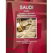 Saudi Arabia Taxation Laws and Regulations Handbook Volume 1 Strategic Information, Taxation Laws and Regulations