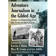 Adventure Journalism in the Gilded Age: Essays on Reporting from the Arctic to the Orient