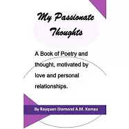 My Passionate Thoughts: A Book of Poetry and thought, motivated by love and personal relationships.