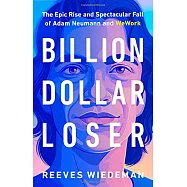 Billion Dollar Loser: The Epic Rise and Spectacular Fall of Adam Neumann and WeWork