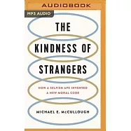The Kindness of Strangers: How a Selfish Ape Invented a New Moral Code