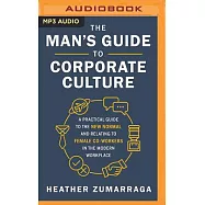 The Man’’s Guide to Corporate Culture: A Practical Guide to the New Normal and Relating to Female Coworkers in the Modern Workplace