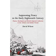Suppressing Piracy in the Early Eighteenth Century: Pirates, Merchants and British Imperial Authority in the Atlantic and Indian Oceans