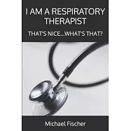I Am a Respiratory Therapist: That’’s Nice...What’’s That?