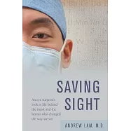 Saving Sight: An Eye Surgeon’’s Look at Life Behind the Mask and the Heroes Who Changed the Way We See