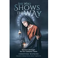 She Who Shows the Way: : Heaven&rsquo;&rsquo;s Messages for Our Turbulent Times