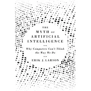 The Myth of Artificial Intelligence: Why Computers Can’’t Think the Way We Do