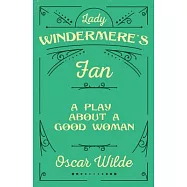 Lady Windermere&rsquo;&rsquo;s Fan: A Play About a Good Woman