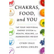 Chakras, Food, and You: Tap Your Individual Energy System for Health, Healing, and Harmonious Weight