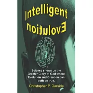 Intelligent Evolution: Science shows us the Greater Glory of God where Evolution and Creation can both be true.