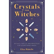 Crystals for Witches: Rituals, Spells, and Practices for Stone Spirit Magic