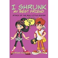 I Shrunk My Best Friend! - Book 3 - Attack of the Big Little Sister: Books for Girls ages 9-12