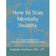 How to Stay Mentally Healthy: A Guided Workbook to Self-Awareness and Self-Discovery