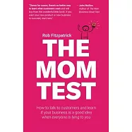 The Mom Test: How to talk to customers & learn if your business is a good idea when everyone is lying to you