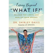 Living Beyond "what If?": Release the Limits and Realize Your Dreams