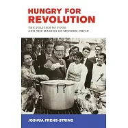 Hungry for Revolution: The Politics of Food and the Making of Modern Chile