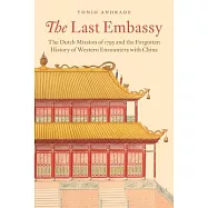 The Last Embassy: The Dutch Mission of 1795 and the Forgotten History of Western Encounters with China