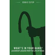 What&rsquo;&rsquo;s in Your Hand?: Leadership Lessons from the Life of Moses