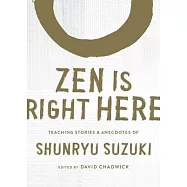 Zen Is Right Here: Teaching Stories and Anecdotes of Shunryu Suzuki, Author of Zen Mind, Beginner&rsquo;&rsquo;s Mind