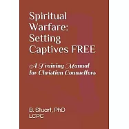 Spiritual Warfare: Setting Captives FREE: A Training Manual for Christian Counselors