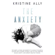 The Anxiety Workbook: The Habits, Actions, and Mindsets to Clean Up the Mental Clutter That&rsquo;&rsquo;s Holding You Back. How to