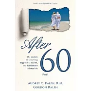 After 60: The secrets to achieving happiness, health, and fulfillment in later life - Part I