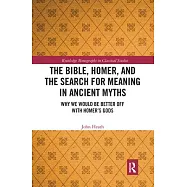 The Bible, Homer, and the Search for Meaning in Ancient Myths: Why We Would Be Better Off with Homer’’s Gods