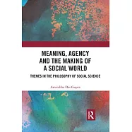 Meaning, Agency and the Making of a Social World: Themes in the Philosophy of Social Science