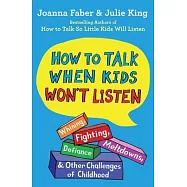 How to Talk When Kids Won&rsquo;&rsquo;t Listen: Whining, Fighting, Meltdowns, Defiance, and Other Challenges of Childhood