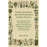 Hardy Perennials and Old-Fashioned Garden Flowers: Describing the Most Desirable Plants for Borders, Rockeries, and