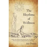 The Rhythms of Wellness: Follow the wisdom of the ancient sages and align with Nature’’s cycles for greater health and wellbeing.