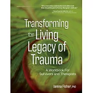 Transforming the Living Legacy of Trauma: A Workbook for Survivors and Therapists