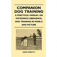 Companion Dog Training - A Practical Manual On Systematic Obedience; Dog Training In World And Picture