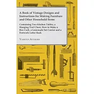 A Book of Vintage Designs and Instructions for Making Furniture and Other Household Items - Containing Two Kitchen
