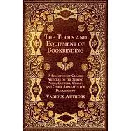 The Tools and Equipment of Bookbinding - A Selection of Classic Articles on the Sewing Press, Cutters, Clamps and Other