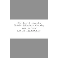 325 Things I Learned in Nursing School that You May Want to Know