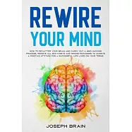Rewire Your Mind: How To Declutter Your Brain and Carry Out A Mind Hacking Process, Remove All Bad Habits and Wrong