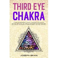 Third Eye Chakra: A Guide for Beginners to Unlock The Secrets of Chakras Balance, Meditation and Third Eye Awakening